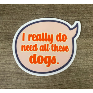 I Really Do Need All These Dogs Sticker.