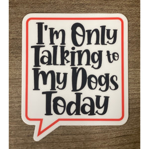 I'm Only Talking To My Dogs Today Sticker.